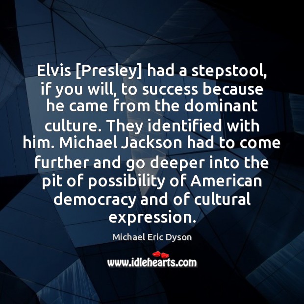 Elvis [Presley] had a stepstool, if you will, to success because he Michael Eric Dyson Picture Quote