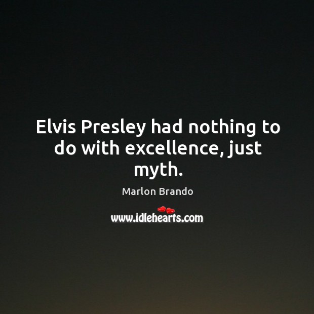 Elvis Presley had nothing to do with excellence, just myth. Image