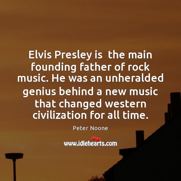Elvis Presley is  the main founding father of rock music. He was Peter Noone Picture Quote
