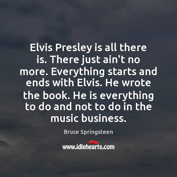 Elvis Presley is all there is. There just ain’t no more. Everything Bruce Springsteen Picture Quote