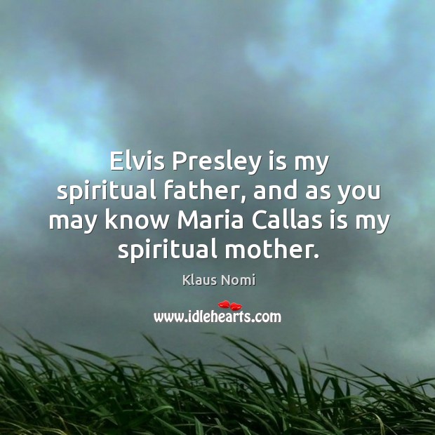 Elvis Presley is my spiritual father, and as you may know Maria Klaus Nomi Picture Quote