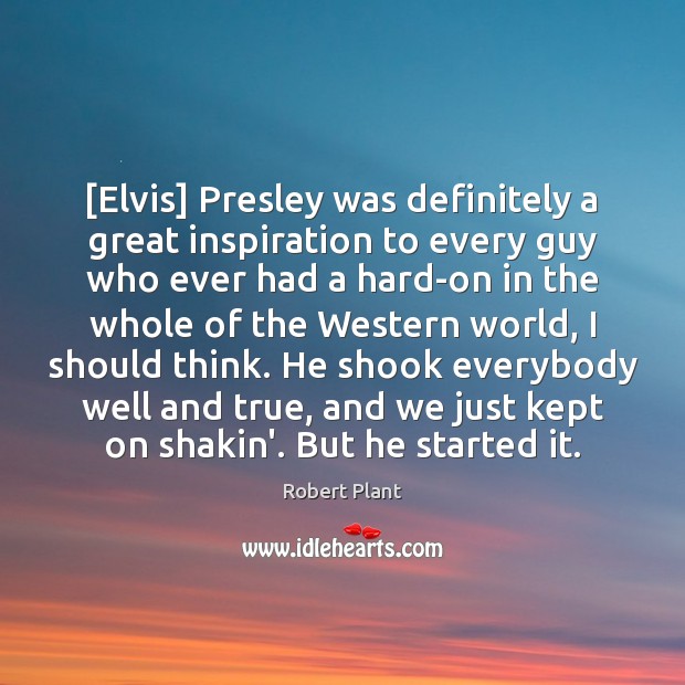 [Elvis] Presley was definitely a great inspiration to every guy who ever Robert Plant Picture Quote