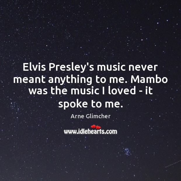 Elvis Presley’s music never meant anything to me. Mambo was the music Arne Glimcher Picture Quote