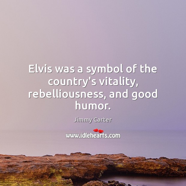 Elvis was a symbol of the country’s vitality, rebelliousness, and good humor. Jimmy Carter Picture Quote