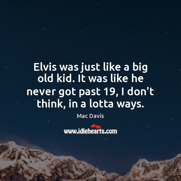 Elvis was just like a big old kid. It was like he Mac Davis Picture Quote
