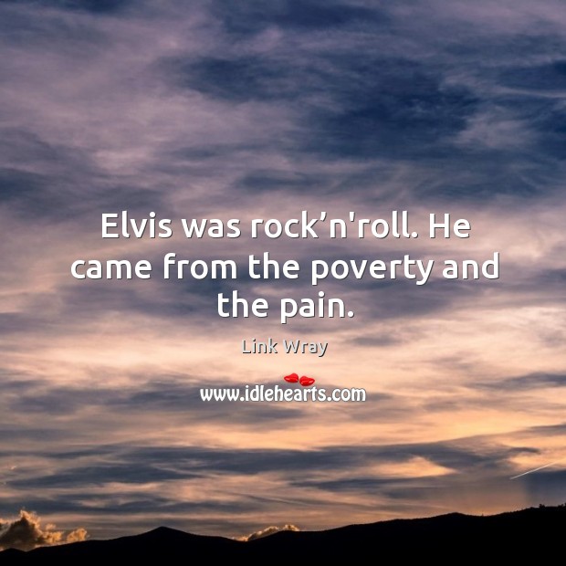 Elvis was rock’n’roll. He came from the poverty and the pain. Link Wray Picture Quote