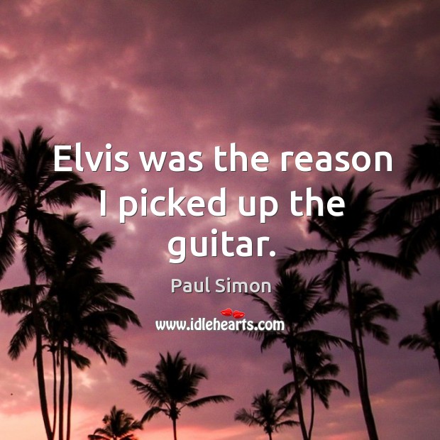 Elvis was the reason I picked up the guitar. Paul Simon Picture Quote