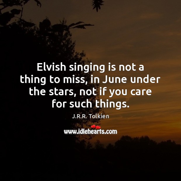 Elvish singing is not a thing to miss, in June under the J.R.R. Tolkien Picture Quote