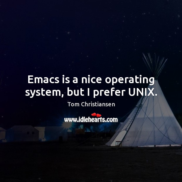 Emacs is a nice operating system, but I prefer UNIX. Tom Christiansen Picture Quote