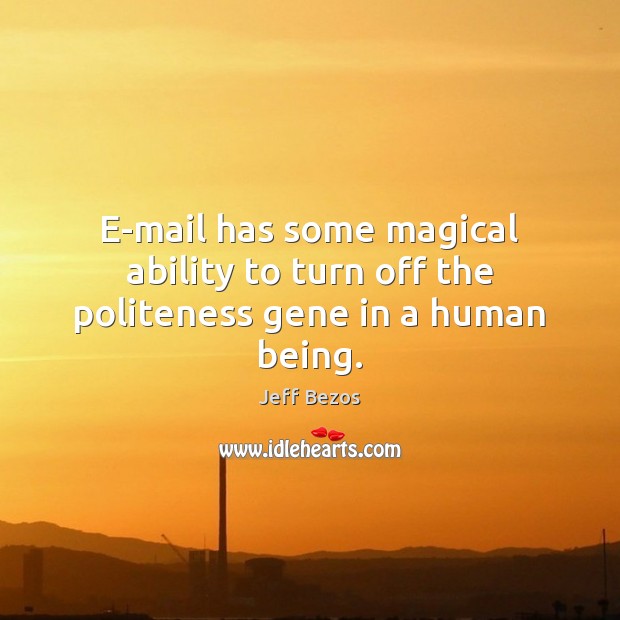 E-mail has some magical ability to turn off the politeness gene in a human being. Image
