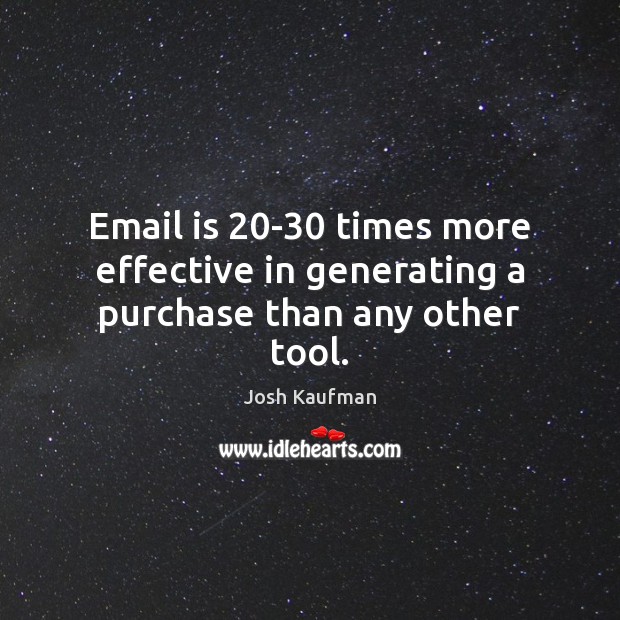 Email is 20-30 times more effective in generating a purchase than any other tool. Josh Kaufman Picture Quote