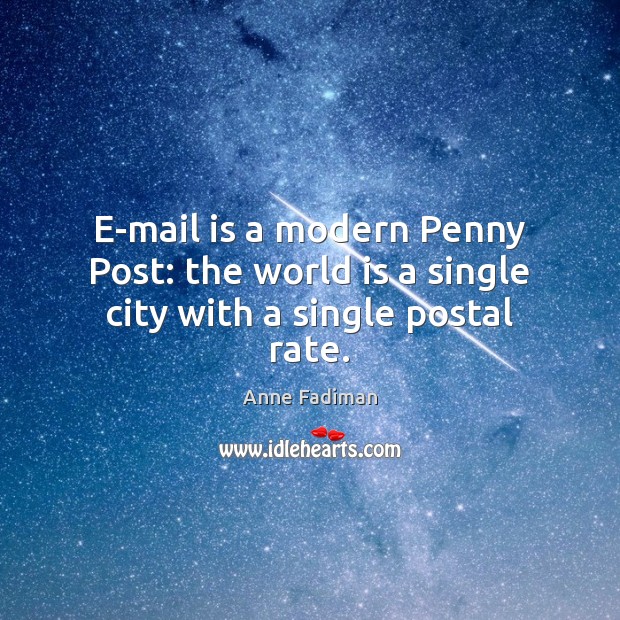 E-mail is a modern Penny Post: the world is a single city with a single postal rate. Anne Fadiman Picture Quote