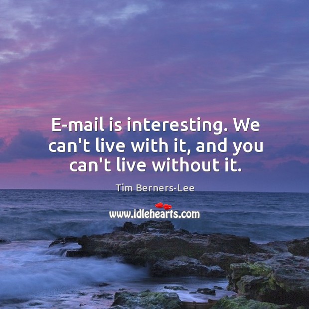 E-mail is interesting. We can’t live with it, and you can’t live without it. Tim Berners-Lee Picture Quote