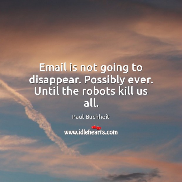 Email is not going to disappear. Possibly ever. Until the robots kill us all. Paul Buchheit Picture Quote