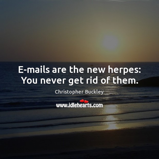 E-mails are the new herpes: You never get rid of them. Image