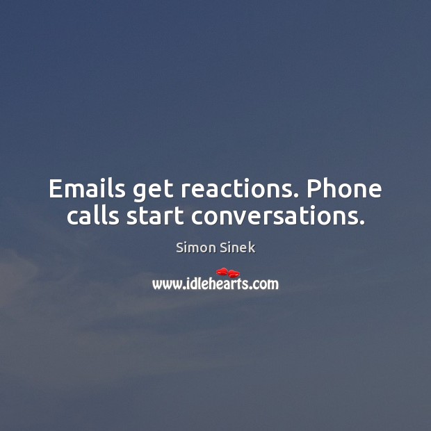 Emails get reactions. Phone calls start conversations. Simon Sinek Picture Quote