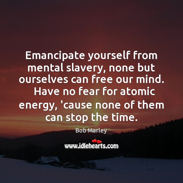 Emancipate yourself from mental slavery, none but ourselves can free our mind. Bob Marley Picture Quote