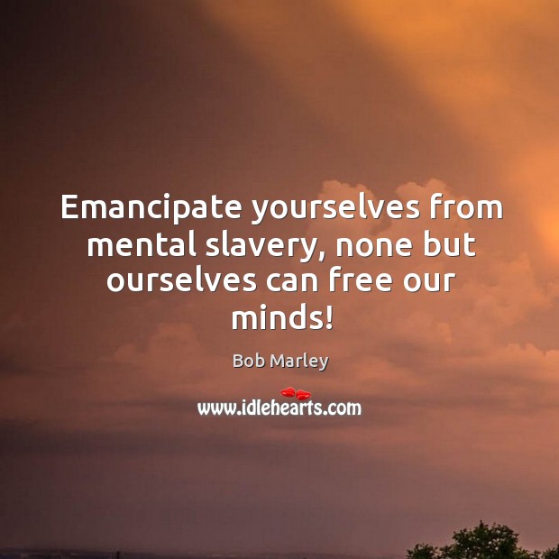 Emancipate yourselves from mental slavery, none but ourselves can free our minds! Image