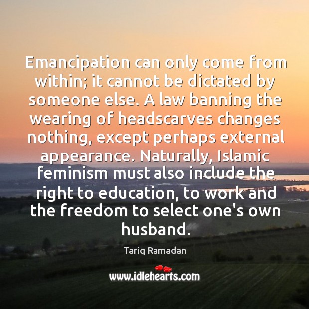 Emancipation can only come from within; it cannot be dictated by someone Tariq Ramadan Picture Quote