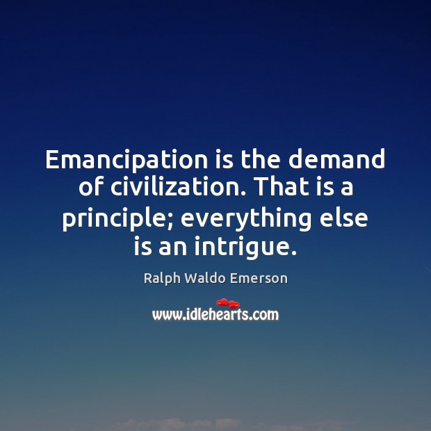 Emancipation is the demand of civilization. That is a principle; everything else 