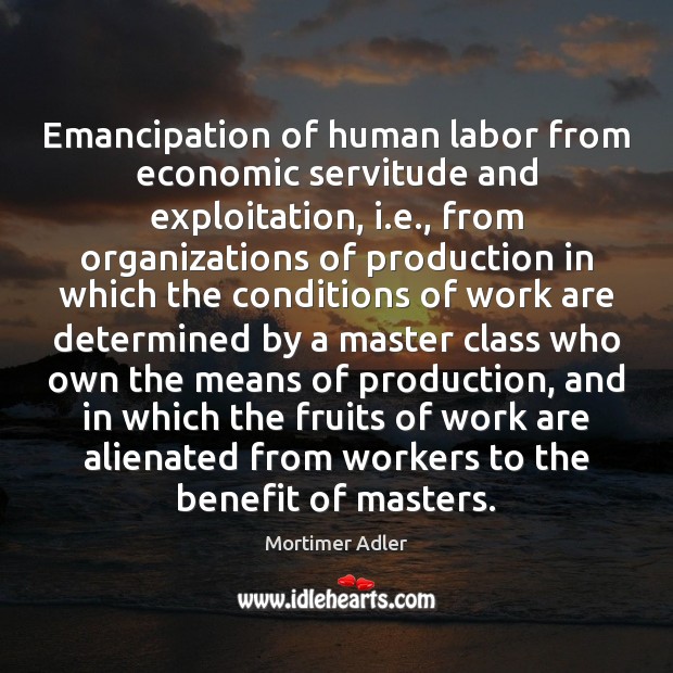 Emancipation of human labor from economic servitude and exploitation, i.e., from Mortimer Adler Picture Quote