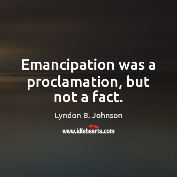 Emancipation was a proclamation, but not a fact. Lyndon B. Johnson Picture Quote