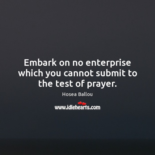Embark on no enterprise which you cannot submit to the test of prayer. Hosea Ballou Picture Quote