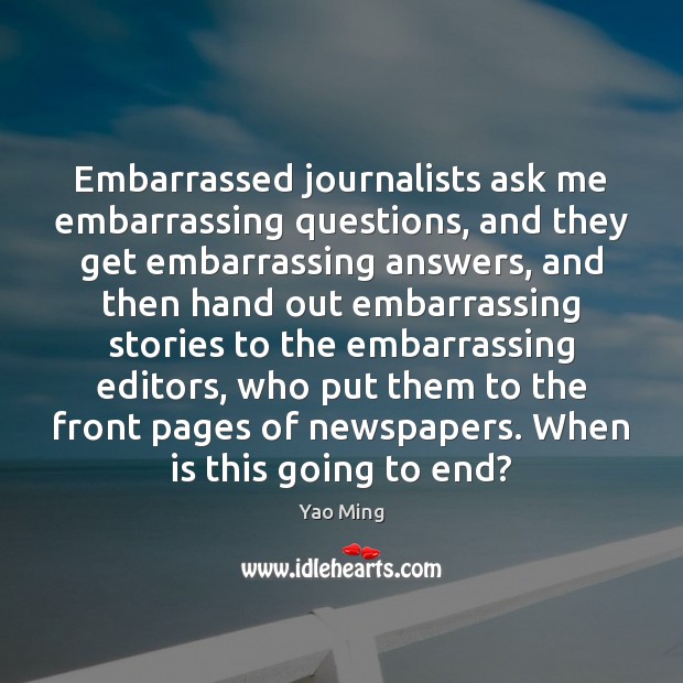 Embarrassed journalists ask me embarrassing questions, and they get embarrassing answers, and Image