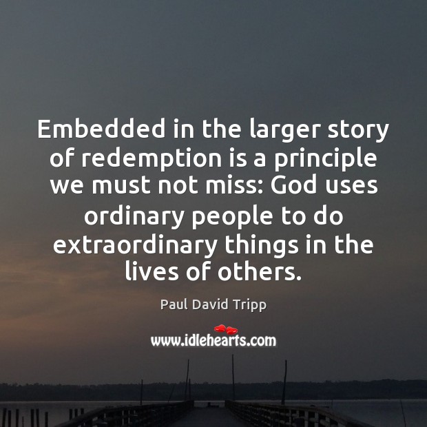 Embedded in the larger story of redemption is a principle we must Paul David Tripp Picture Quote