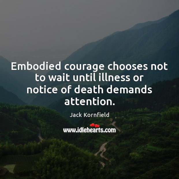 Embodied courage chooses not to wait until illness or notice of death demands attention. Jack Kornfield Picture Quote