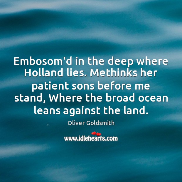 Embosom’d in the deep where Holland lies. Methinks her patient sons before Oliver Goldsmith Picture Quote