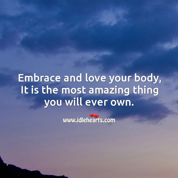 Embrace and love your body, it is the most amazing thing you will ever own. Image