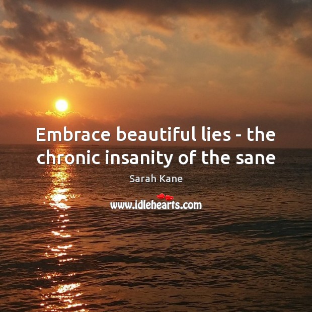 Embrace beautiful lies – the chronic insanity of the sane Sarah Kane Picture Quote