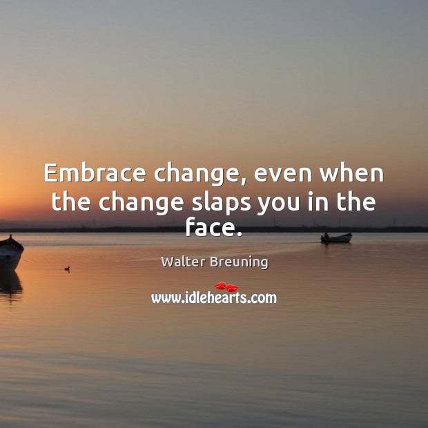 Embrace change, even when the change slaps you in the face. Image