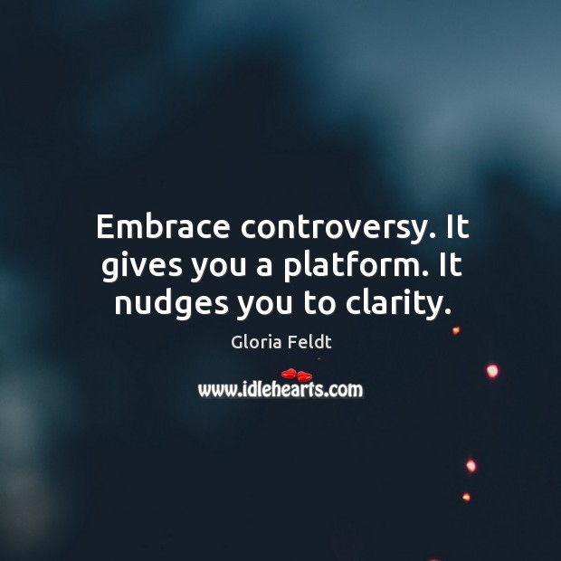 Embrace controversy. It gives you a platform. It nudges you to clarity. Gloria Feldt Picture Quote