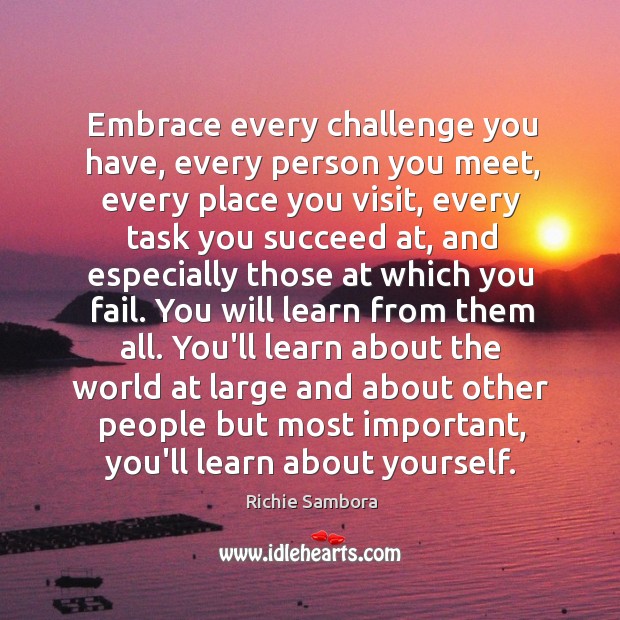 Embrace every challenge you have, every person you meet, every place you Richie Sambora Picture Quote