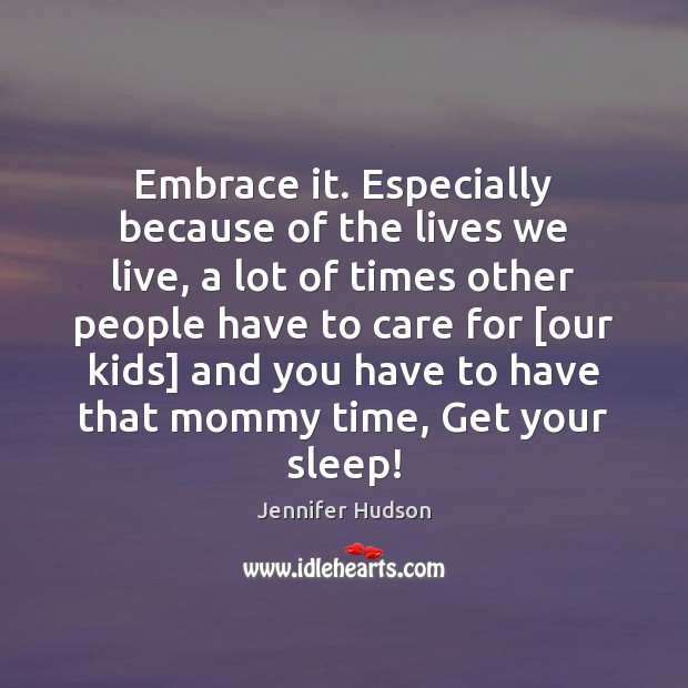 Embrace it. Especially because of the lives we live, a lot of Jennifer Hudson Picture Quote