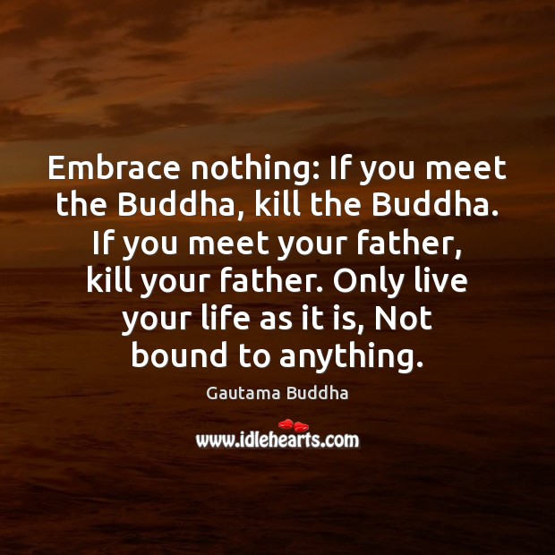 Embrace nothing: If you meet the Buddha, kill the Buddha. If you Gautama Buddha Picture Quote
