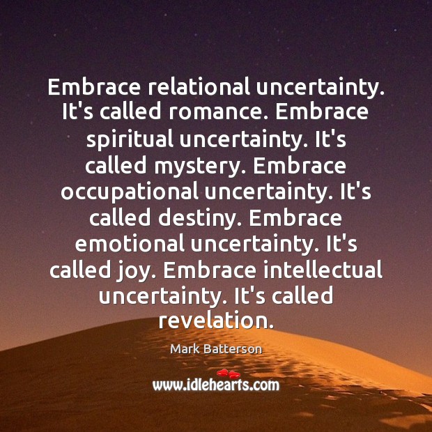 Embrace relational uncertainty. It’s called romance. Embrace spiritual uncertainty. It’s called mystery. Image