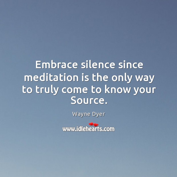 Embrace silence since meditation is the only way to truly come to know your Source. Wayne Dyer Picture Quote
