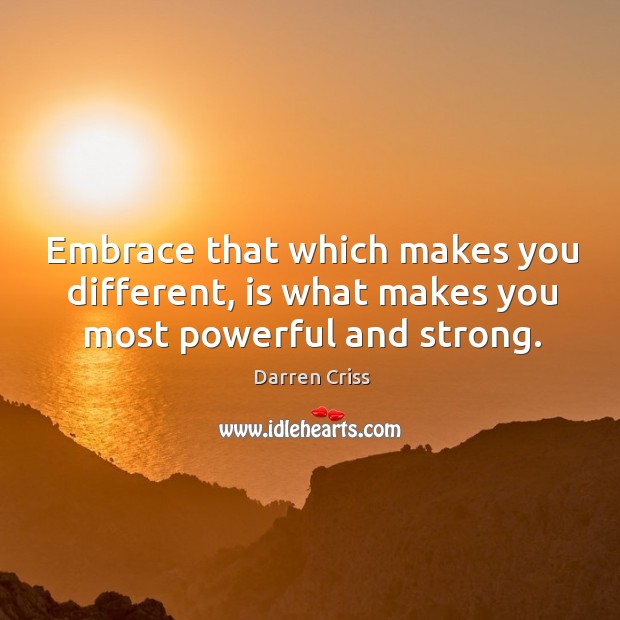 Embrace that which makes you different, is what makes you most powerful and strong. Image
