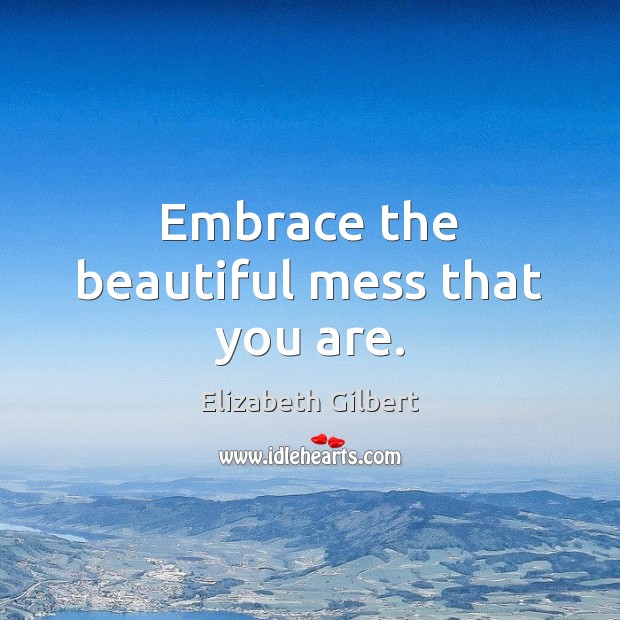 Embrace the beautiful mess that you are. Image
