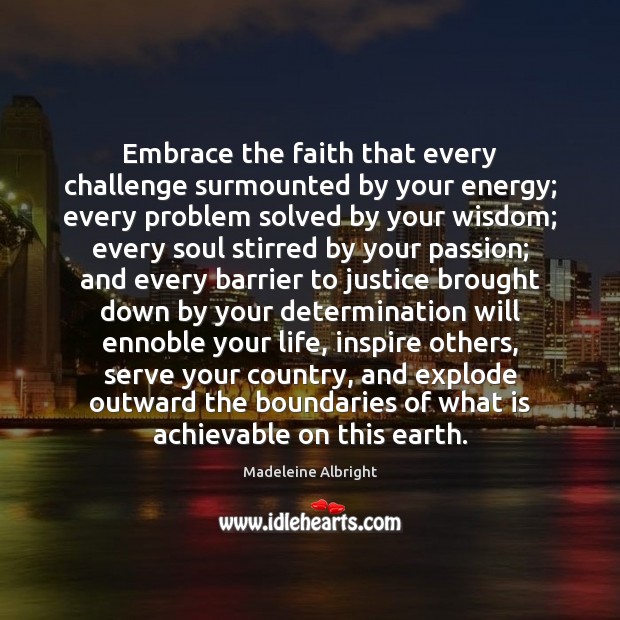 Embrace the faith that every challenge surmounted by your energy; every problem Madeleine Albright Picture Quote