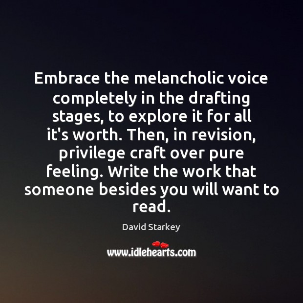 Embrace the melancholic voice completely in the drafting stages, to explore it David Starkey Picture Quote