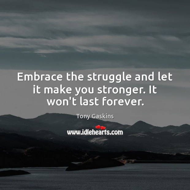 Embrace the struggle and let it make you stronger. It won’t last forever. Tony Gaskins Picture Quote