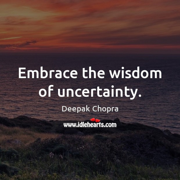 Embrace the wisdom of uncertainty. Deepak Chopra Picture Quote