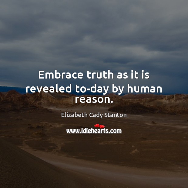 Embrace truth as it is revealed to-day by human reason. Elizabeth Cady Stanton Picture Quote