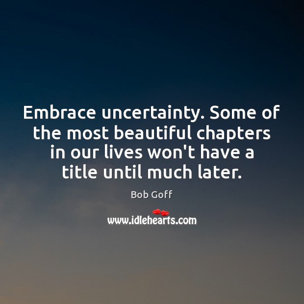 Embrace uncertainty. Some of the most beautiful chapters in our lives won’t Bob Goff Picture Quote