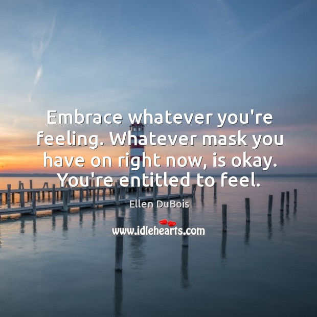 Embrace whatever you’re feeling. Whatever mask you have on right now, is Ellen DuBois Picture Quote