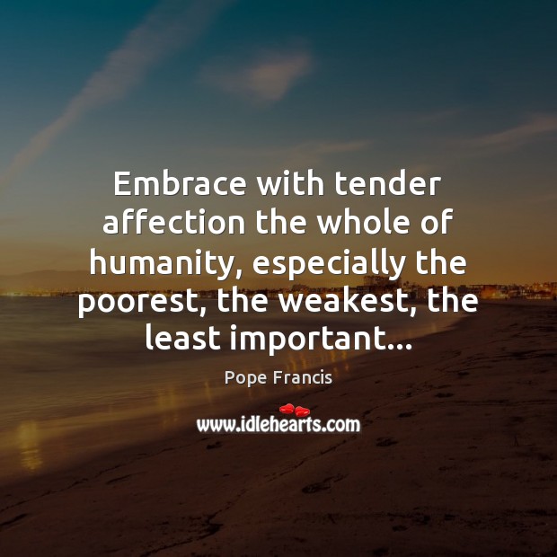 Embrace with tender affection the whole of humanity, especially the poorest, the Pope Francis Picture Quote